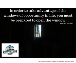 In order to take advantage of  the windows of opportunity in life, you must be prepared to open the window